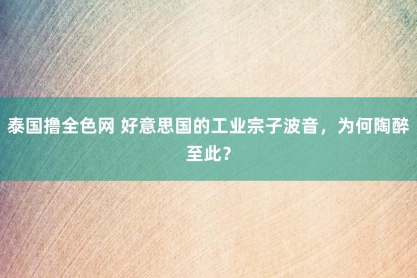 泰国撸全色网 好意思国的工业宗子波音，为何陶醉至此？