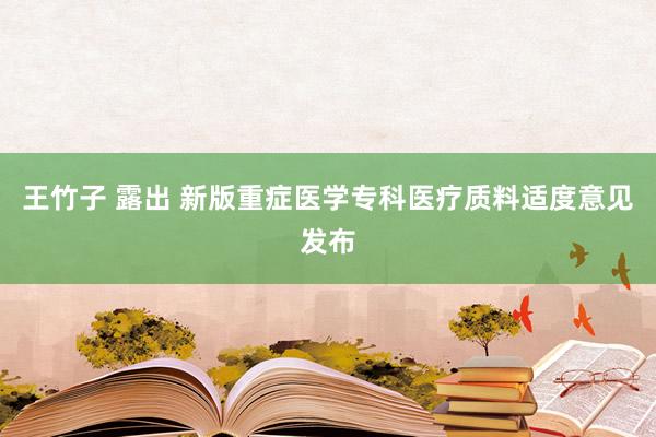 王竹子 露出 新版重症医学专科医疗质料适度意见发布