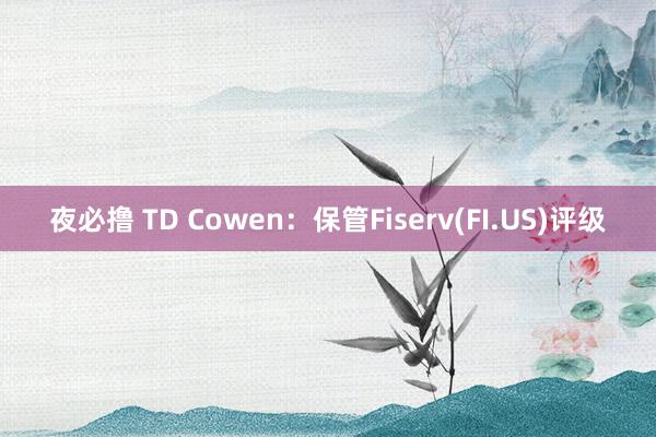 夜必撸 TD Cowen：保管Fiserv(FI.US)评级