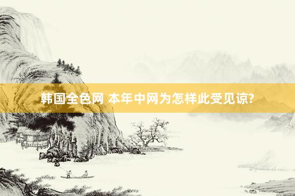 韩国全色网 本年中网为怎样此受见谅?