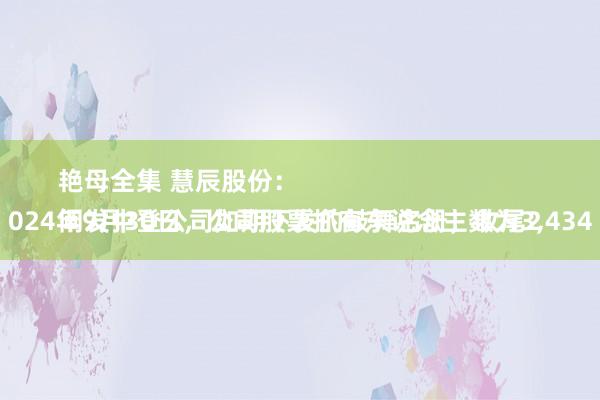 艳母全集 慧辰股份：
阐发中登公司如期下发的鼓舞名册，收尾2024年9月30日，公司股票抓有东说念主数为3，434