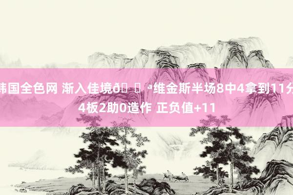 韩国全色网 渐入佳境💪维金斯半场8中4拿到11分4板2助0造作 正负值+11