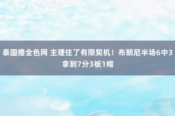 泰国撸全色网 主理住了有限契机！布朗尼半场6中3拿到7分3板1帽