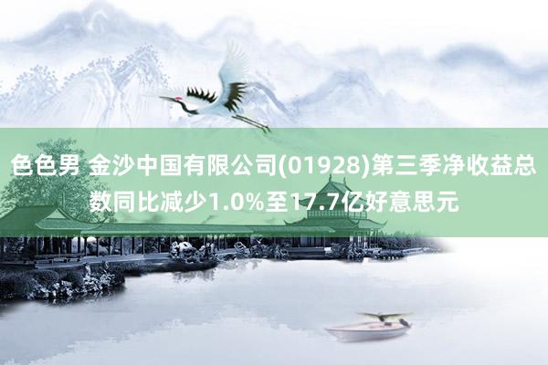 色色男 金沙中国有限公司(01928)第三季净收益总数同比减少1.0%至17.7亿好意思元