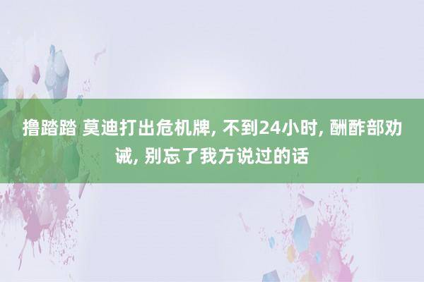 撸踏踏 莫迪打出危机牌, 不到24小时, 酬酢部劝诫, 别忘了我方说过的话