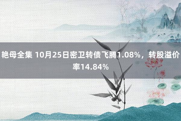 艳母全集 10月25日密卫转债飞腾1.08%，转股溢价率14.84%