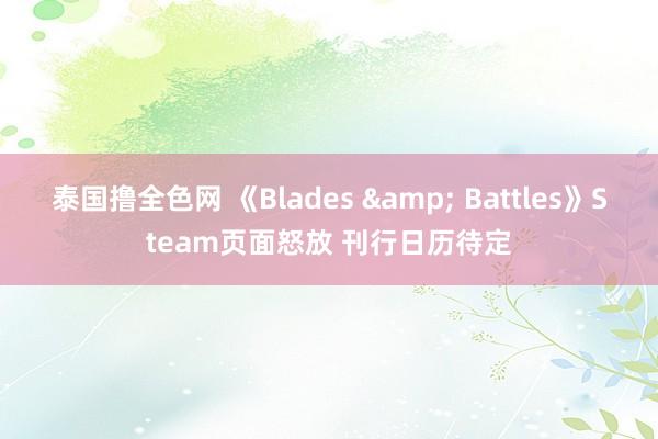 泰国撸全色网 《Blades & Battles》Steam页面怒放 刊行日历待定