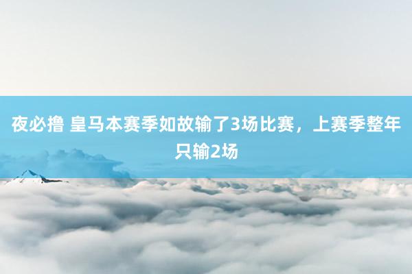 夜必撸 皇马本赛季如故输了3场比赛，上赛季整年只输2场