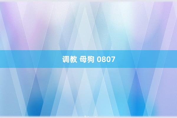 调教 母狗 0807