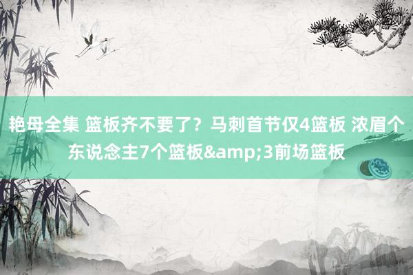 艳母全集 篮板齐不要了？马刺首节仅4篮板 浓眉个东说念主7个篮板&3前场篮板