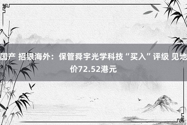 国产 招银海外：保管舜宇光学科技“买入”评级 见地价72.52港元