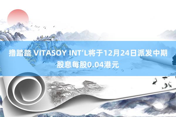 撸踏踏 VITASOY INT‘L将于12月24日派发中期股息每股0.04港元