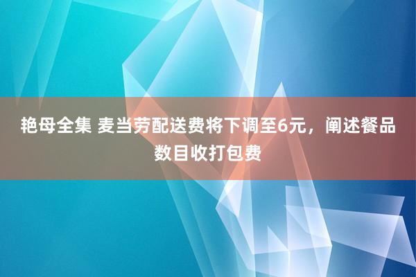 艳母全集 麦当劳配送费将下调至6元，阐述餐品数目收打包费