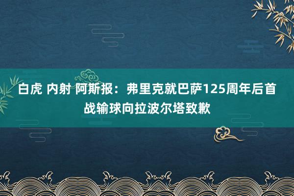 白虎 内射 阿斯报：弗里克就巴萨125周年后首战输球向拉波尔塔致歉