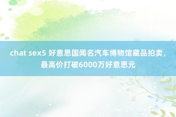 chat sex5 好意思国闻名汽车博物馆藏品拍卖，最高价打破6000万好意思元