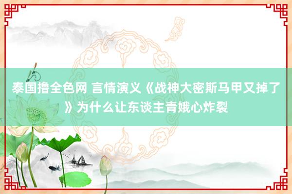 泰国撸全色网 言情演义《战神大密斯马甲又掉了》为什么让东谈主青娥心炸裂