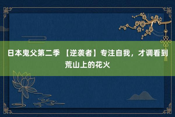 日本鬼父第二季 【逆袭者】专注自我，才调看到荒山上的花火