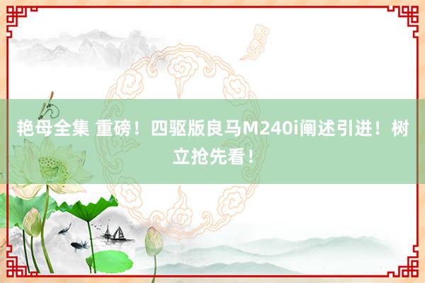 艳母全集 重磅！四驱版良马M240i阐述引进！树立抢先看！