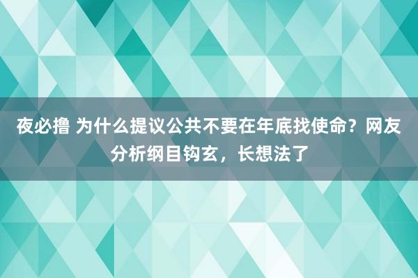 夜必撸 为什么提议公共不要在年底找使命？网友分析纲目钩玄，长想法了