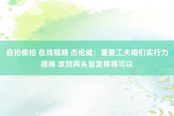 自拍偷拍 在线视频 杰伦威：重要工夫咱们实行力很棒 攻防两头皆发挥得可以