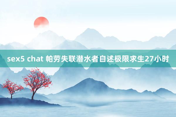 sex5 chat 帕劳失联潜水者自述极限求生27小时