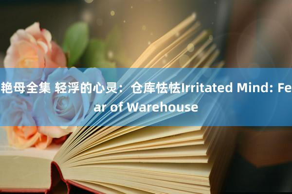 艳母全集 轻浮的心灵：仓库怯怯Irritated Mind: Fear of Warehouse