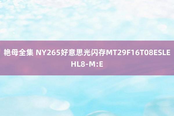 艳母全集 NY265好意思光闪存MT29F16T08ESLEHL8-M:E