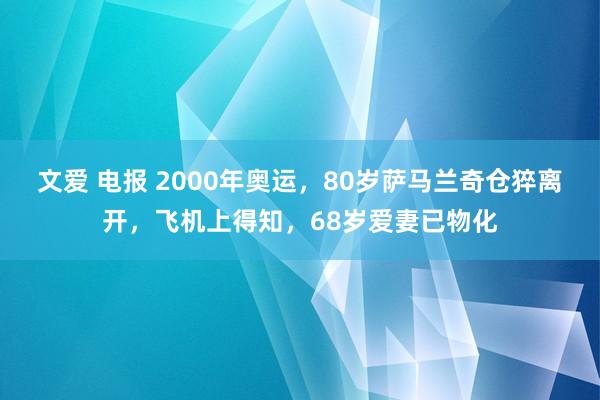 文爱 电报 2000年奥运，80岁萨马兰奇仓猝离开，飞机上得知，68岁爱妻已物化