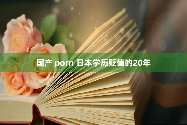 国产 porn 日本学历贬值的20年