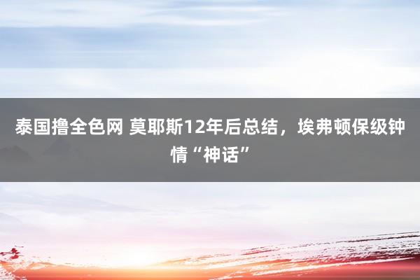 泰国撸全色网 莫耶斯12年后总结，埃弗顿保级钟情“神话”