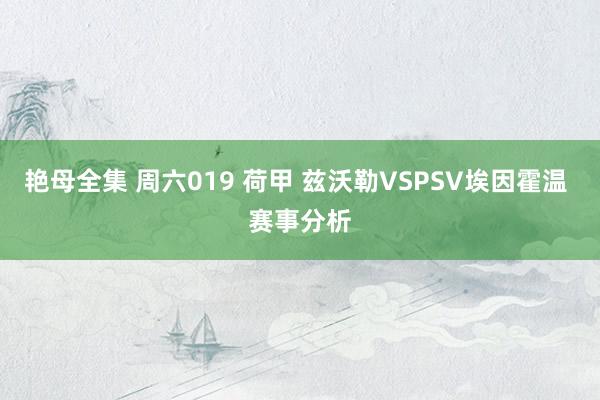 艳母全集 周六019 荷甲 兹沃勒VSPSV埃因霍温 赛事分析